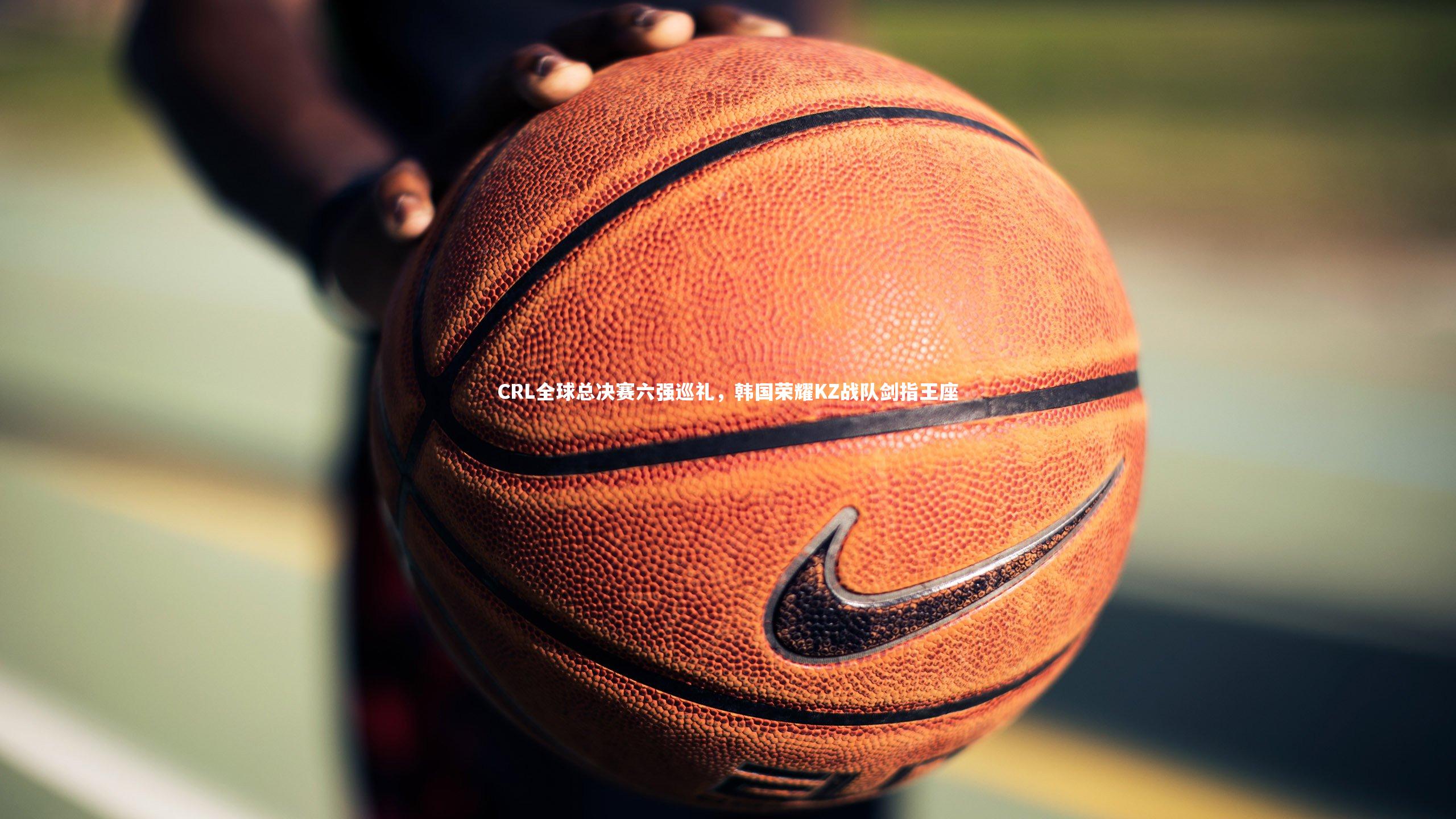 友博体育app|CRL全球总决赛六强巡礼，韩国荣耀KZ战队剑指王座