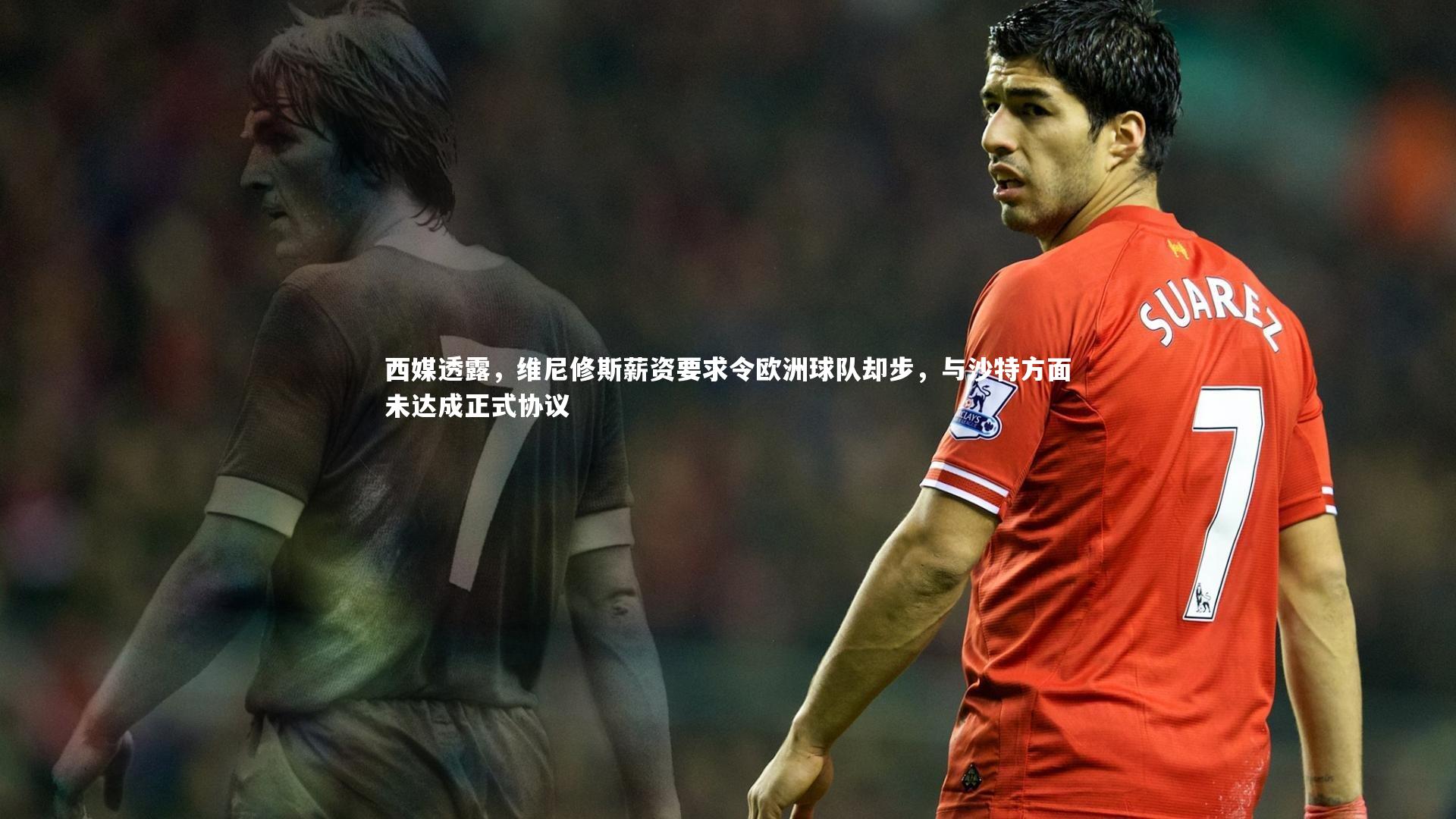 西媒透露，维尼修斯薪资要求令欧洲球队却步，与沙特方面未达成正式协议
