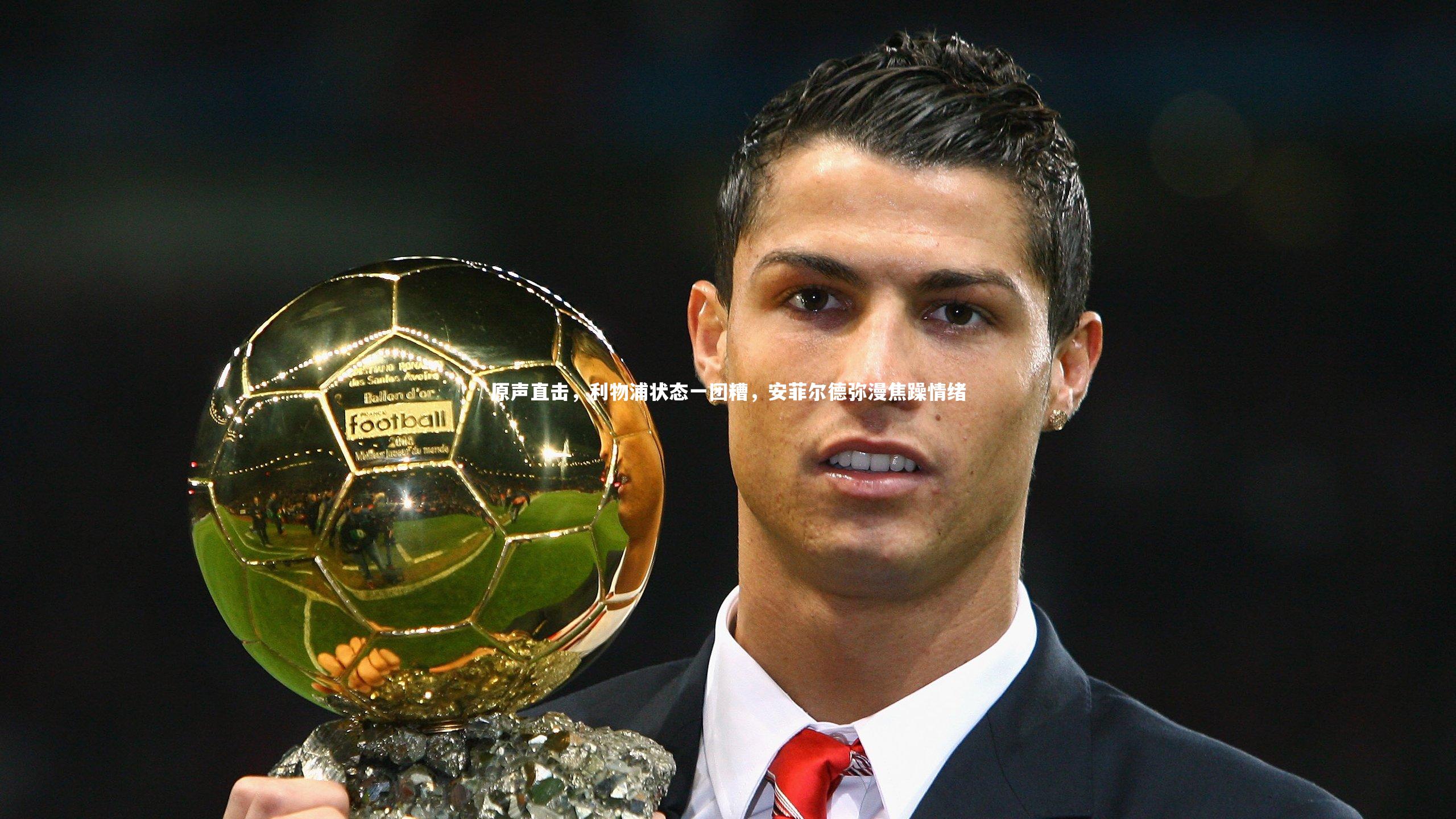 友博体育网页版_原声直击，利物浦状态一团糟，安菲尔德弥漫焦躁情绪