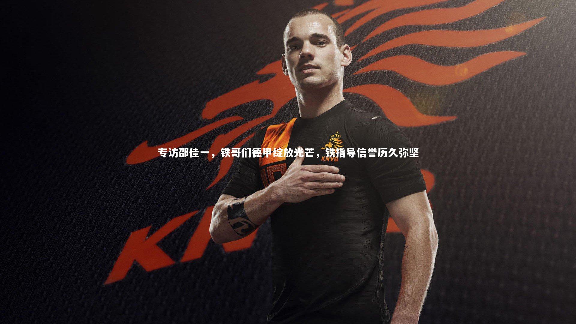 专访邵佳一，铁哥们德甲绽放光芒，铁指导信誉历久弥坚